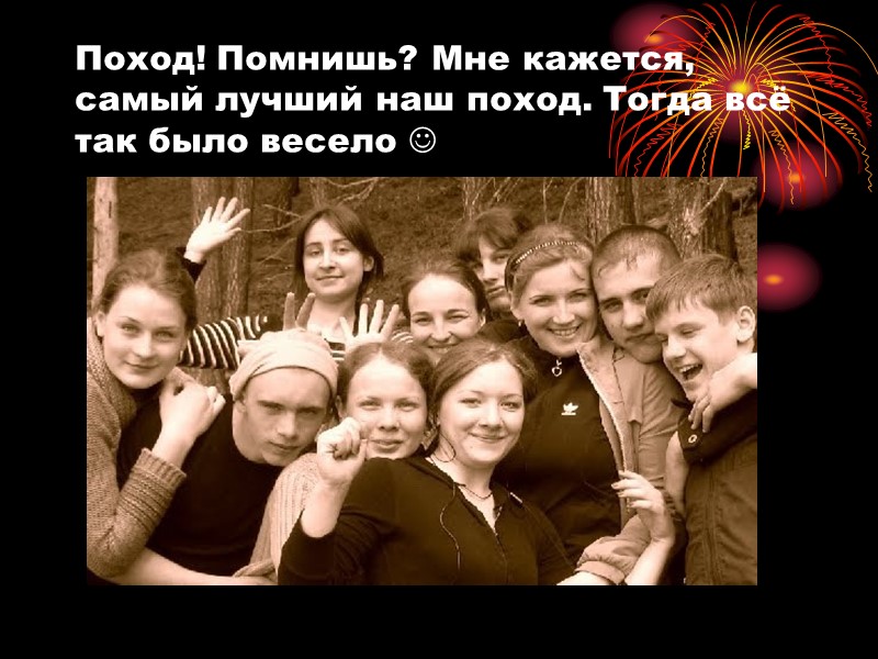 Поход! Помнишь? Мне кажется, самый лучший наш поход. Тогда всё так было весело 